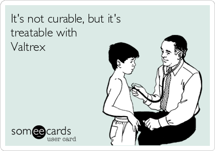It's not curable, but it's
treatable with
Valtrex