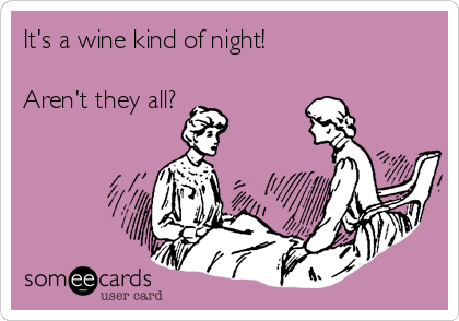 It's a wine kind of night!

Aren't they all?