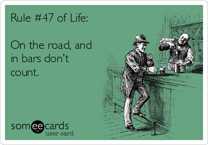 Rule #47 of Life:

On the road, and
in bars don't
count.