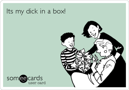 Its my dick in a box!