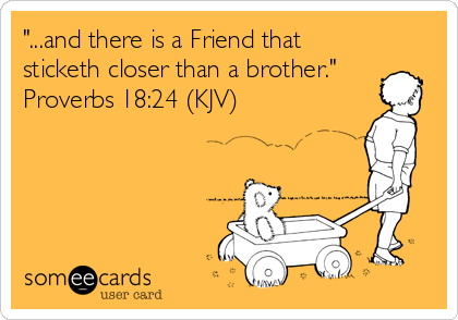 "...and there is a Friend that
sticketh closer than a brother."
Proverbs 18:24 (KJV)