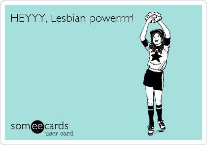 HEYYY, Lesbian powerrrr!