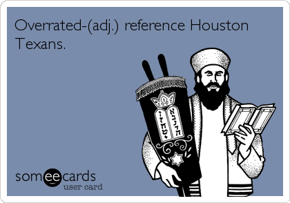 Overrated-(adj.) reference Houston
Texans.