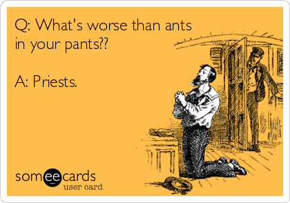Q: What's worse than ants
in your pants??

A: Priests.