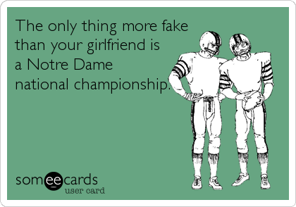 The only thing more fake
than your girlfriend is
a Notre Dame
national championship.
