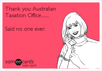 Thank you Australian
Taxation Office........

Said no one ever.