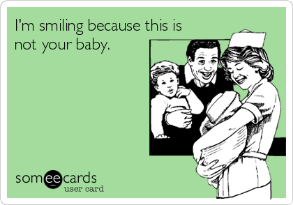 I'm smiling because this is
not your baby.