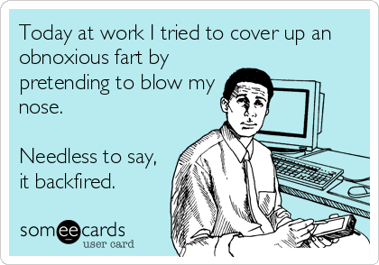 Today at work I tried to cover up an
obnoxious fart by
pretending to blow my
nose. 

Needless to say,
it backfired.