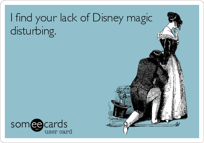 I find your lack of Disney magic
disturbing.
