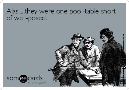 Alas,....they were one pool-table short 
of well-posed.