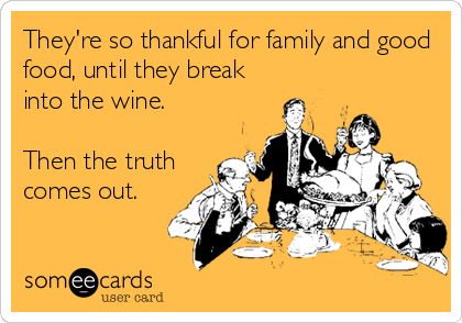 They're so thankful for family and good
food, until they break
into the wine.

Then the truth
comes out.