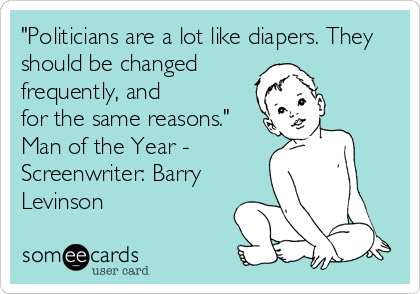 "Politicians are a lot like diapers. They
should be changed
frequently, and
for the same reasons."
Man of the Year -
Screenwriter: Barry<br /%