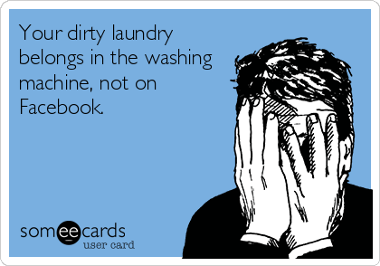 Your dirty laundry
belongs in the washing
machine, not on
Facebook.