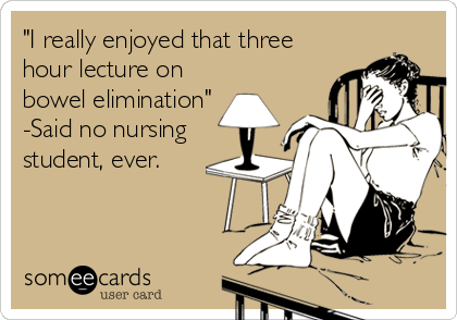 "I really enjoyed that three
hour lecture on
bowel elimination"
-Said no nursing
student, ever.