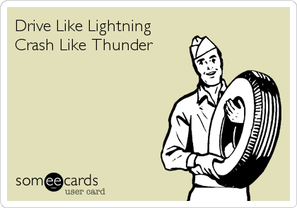 Drive Like Lightning 
Crash Like Thunder