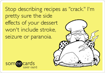 Stop describing recipes as "crack." I'm
pretty sure the side
effects of your dessert
won't include stroke,
seizure or paranoia.