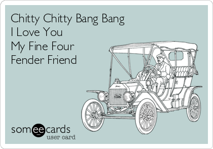 Chitty Chitty Bang Bang
I Love You
My Fine Four
Fender Friend
