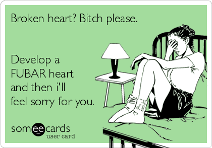 Broken heart? Bitch please.


Develop a
FUBAR heart
and then i'll 
feel sorry for you.