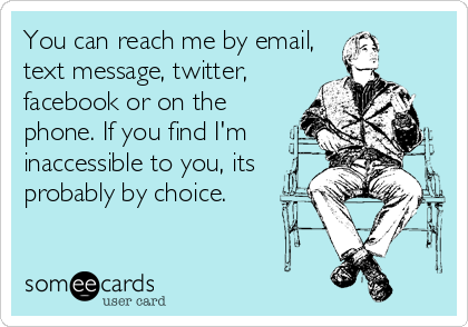 You can reach me by email,
text message, twitter,
facebook or on the
phone. If you find I'm
inaccessible to you, its 
probably by choice.
