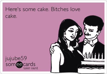 Here's some cake. Bitches love
cake.





jujube59