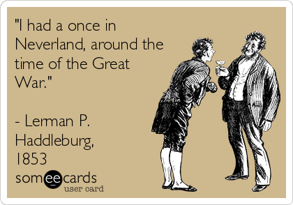 "I had a once in
Neverland, around the
time of the Great
War."

- Lerman P.
Haddleburg, 
1853