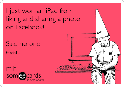 I just won an iPad from 
liking and sharing a photo
on FaceBook!

Said no one 
ever...

mjh