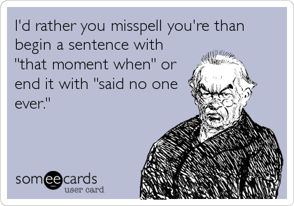 I'd rather you misspell you're than
begin a sentence with
"that moment when" or
end it with "said no one
ever."