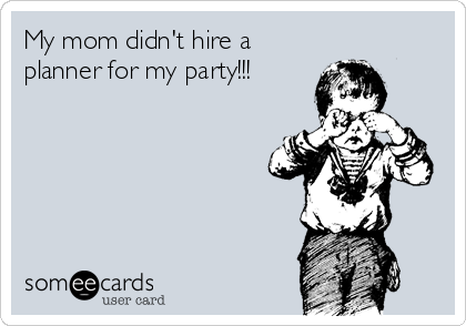 My mom didn't hire a
planner for my party!!!