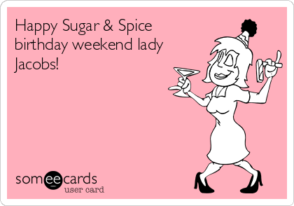 Happy Sugar & Spice
birthday weekend lady
Jacobs!