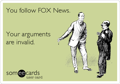 You follow FOX News.


Your arguments
are invalid.