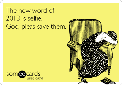 The new word of
2013 is selfie.
God, pleas save them.