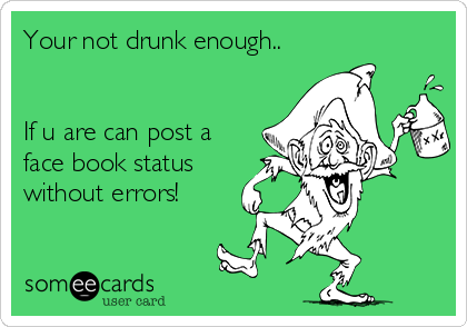 Your not drunk enough..


If u are can post a
face book status
without errors!