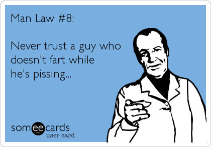 Man Law #8:  

Never trust a guy who 
doesn't fart while
he's pissing...
