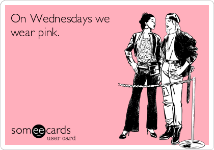 On Wednesdays we
wear pink.