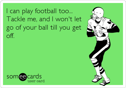 I can play football too...
Tackle me, and I won't let
go of your ball till you get
off.