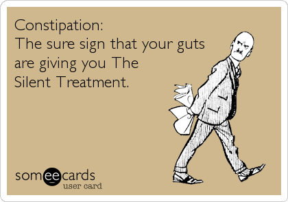 Constipation: The sure sign that your guts are giving you The Silent  Treatment. | News Ecard