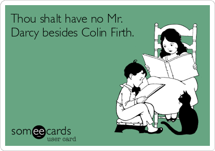 Thou shalt have no Mr.
Darcy besides Colin Firth.