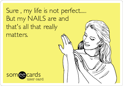 Sure , my life is not perfect.....
But my NAILS are and
that's all that really
matters.