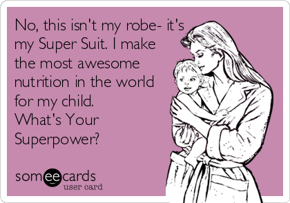 No, this isn't my robe- it's
my Super Suit. I make
the most awesome
nutrition in the world
for my child. 
What's Your
Superpower?