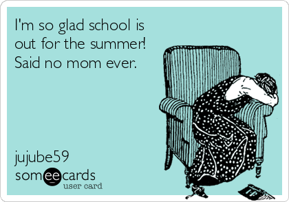 I'm so glad school is
out for the summer!
Said no mom ever.




jujube59