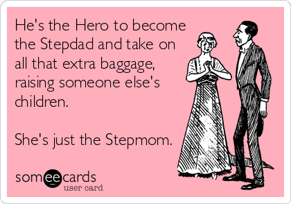He's the Hero to become 
the Stepdad and take on 
all that extra baggage, 
raising someone else's 
children.

She's just the Stepmom.