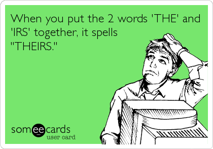 When you put the 2 words 'THE' and
'IRS' together, it spells 
"THEIRS."