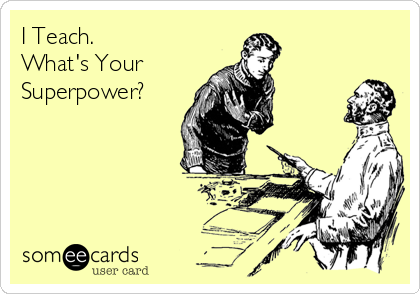 I Teach. 
What's Your 
Superpower?