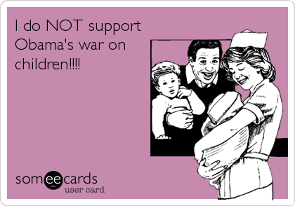 I do NOT support
Obama's war on
children!!!!