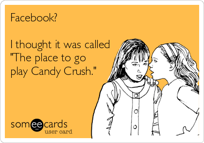 Facebook?

I thought it was called
"The place to go
play Candy Crush."