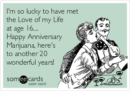 I'm so lucky to have met
the Love of my Life 
at age 16....
Happy Anniversary
Marijuana, here's
to another 20
wonderful years!