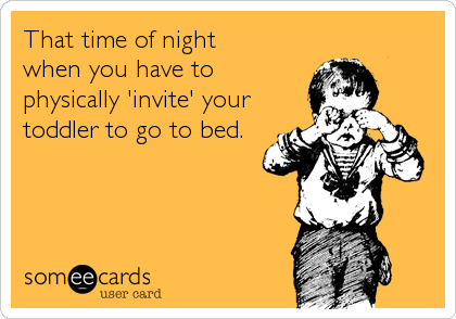 That time of night 
when you have to 
physically 'invite' your
toddler to go to bed.