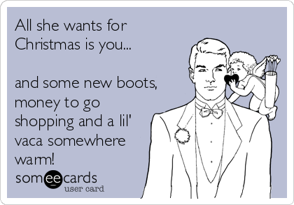 All she wants for
Christmas is you... 

and some new boots,
money to go
shopping and a lil'
vaca somewhere
warm!