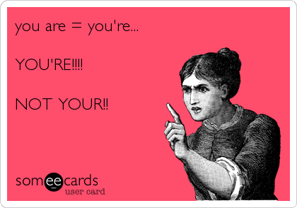you are = you're...

YOU'RE!!!! 

NOT YOUR!!