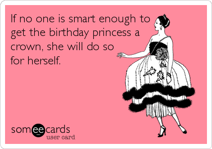If no one is smart enough to
get the birthday princess a
crown, she will do so
for herself.